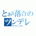 とある落合のツンデレ（みすずちゃんへの想い）