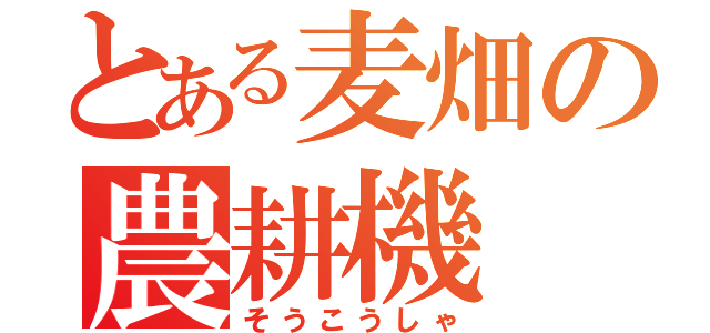 とある麦畑の農耕機（そうこうしゃ）