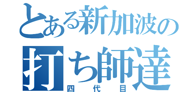 とある新加波の打ち師達（四代目）