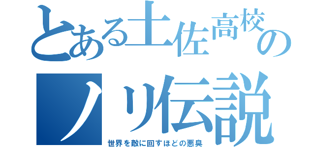 とある土佐高校のノリ伝説（世界を敵に回すほどの悪臭）