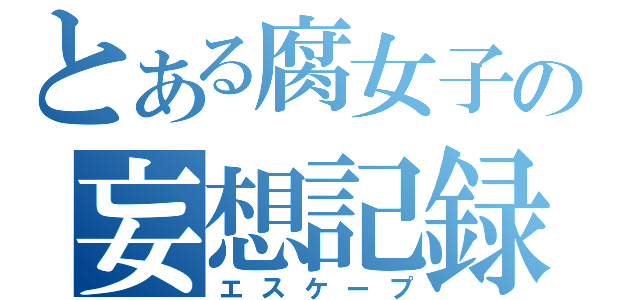 とある腐女子の妄想記録（エスケープ）