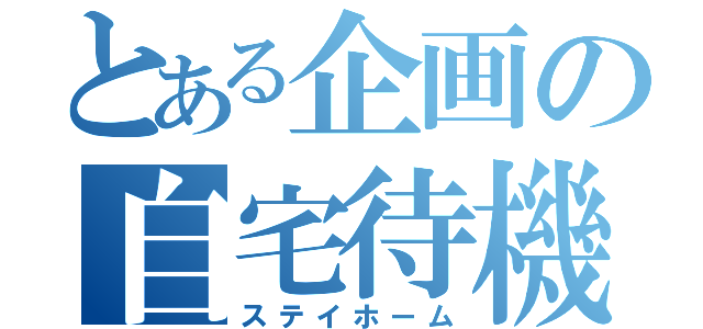 とある企画の自宅待機（ステイホーム）