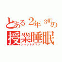 とある２年３組の授業睡眠（シャットダウン）