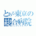 とある東京の総合病院（インデックス）