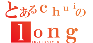 とあるｃｈｕｉのｌｏｎｇｙｉｎ（ｃｈｕｉｌｏｎｇｙｉｎ）