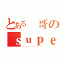 とある囍哥のｓｕｐｅｒ 変態（ｈｅｎｔａｉ ｈｅｎｔａｉ）