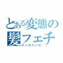 とある変態の髪フェチ（クンカクンカ）