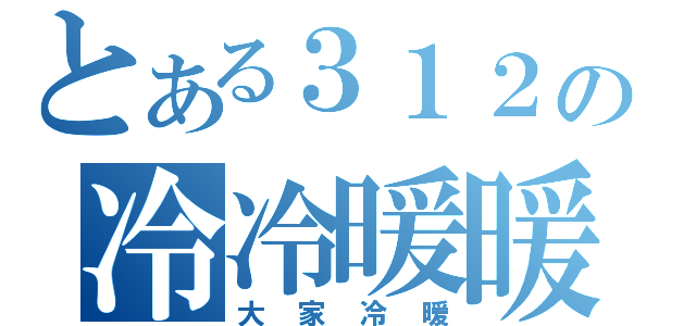 とある３１２の冷冷暖暖（大家冷暖）