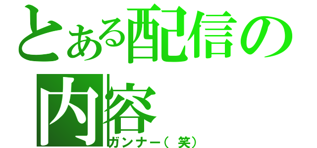 とある配信の内容（ガンナー（笑））