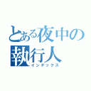 とある夜中の執行人（インデックス）