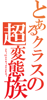 とあるクラスの超変態族（ｓｈｉｍｏｎｅｔａｎｏｋａｉ）