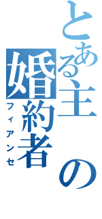 とある主の婚約者（フィアンセ）