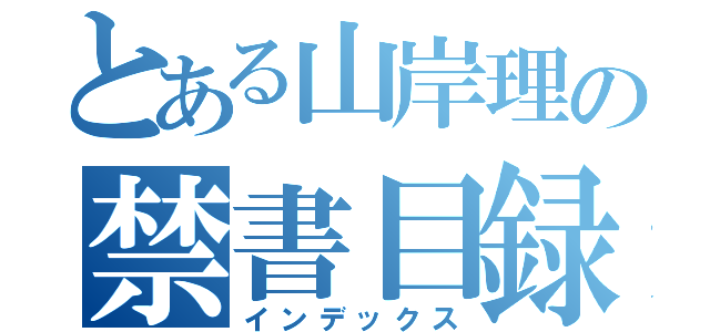 とある山岸理の禁書目録（インデックス）