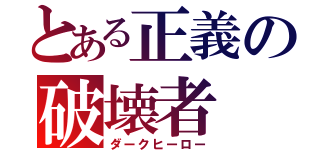 とある正義の破壊者（ダークヒーロー）