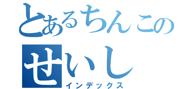 とあるちんこのせいし（インデックス）