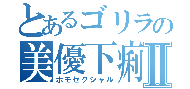 とあるゴリラの美優下痢Ⅱ（ホモセクシャル）