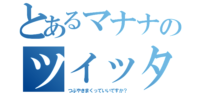 とあるマナナのツイッター（つぶやきまくっていいですか？）