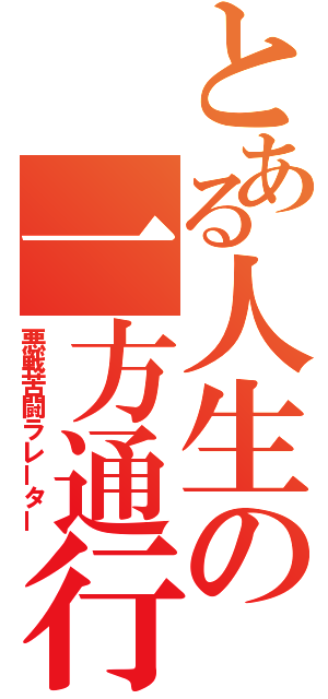 とある人生の一方通行（悪戦苦闘ラレーター）