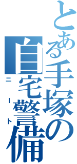 とある手塚の自宅警備（ニート）