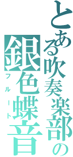 とある吹奏楽部の銀色蝶音（フルート）