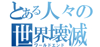 とある人々の世界壊滅（ワールドエンド）