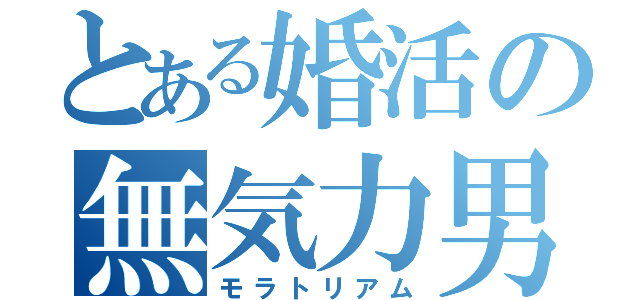 とある婚活の無気力男（モラトリアム）