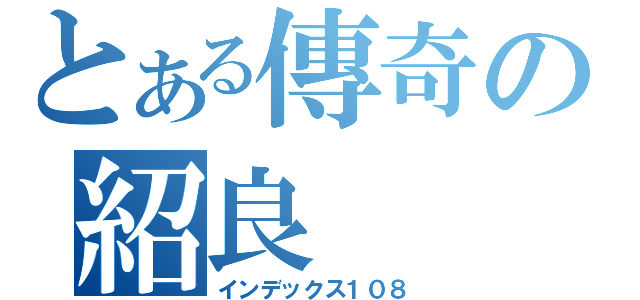 とある傳奇の紹良（インデックス１０８）