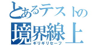 とあるテストの境界線上（ギリギリセーフ）