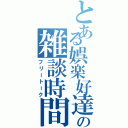 とある娯楽好達の雑談時間（フリートーク）