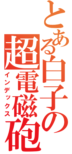 とある白子の超電磁砲（インデックス）