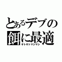 とあるデブの餌に最適（ギトギトマシマシ）