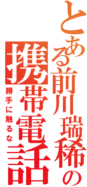 とある前川瑞稀の携帯電話（勝手に触るな）