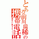 とある前川瑞稀の携帯電話（勝手に触るな）