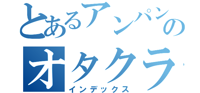 とあるアンパンマンのオタクライフ（インデックス）