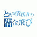 とある債務者の借金飛び（）