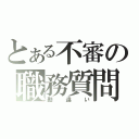 とある不審の職務質問（勘違い）