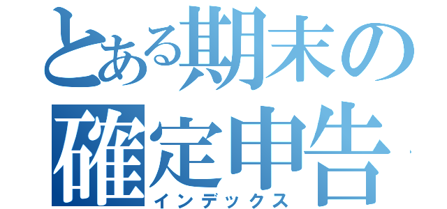 とある期末の確定申告（インデックス）