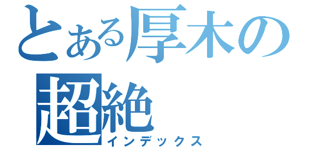 とある厚木の超絶（インデックス）