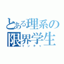 とある理系の限界学生（インキャ）