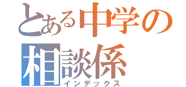 とある中学の相談係（インデックス）