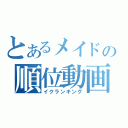 とあるメイドの順位動画（イクランキング）