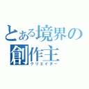 とある境界の創作主（クリエイター）