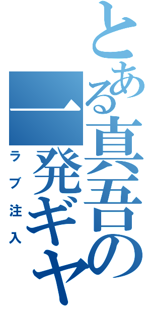 とある真吾の一発ギャグ（ラブ注入）