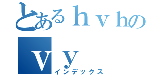 とあるｈｖｈのｖｙ（インデックス）