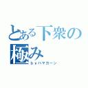 とある下衆の極み（ｂｙハマカーン）