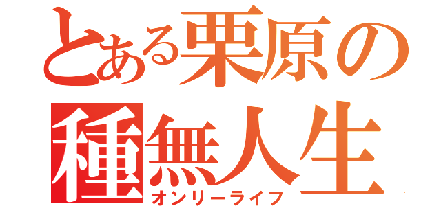 とある栗原の種無人生（オンリーライフ）