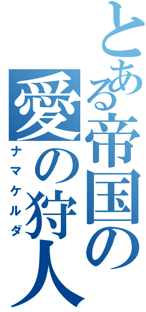 とある帝国の愛の狩人（ナマケルダ）