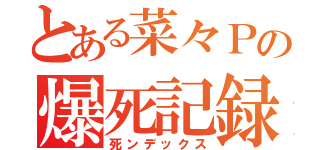 とある菜々Ｐの爆死記録（死ンデックス）