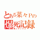 とある菜々Ｐの爆死記録（死ンデックス）