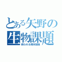 とある矢野の生物課題（削られる期末勉強）